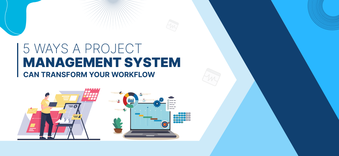 5 Ways a Project Management System Can Transform Your Workflow